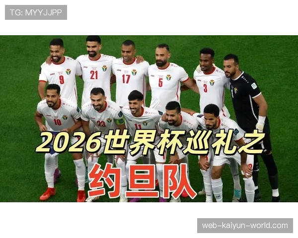 约旦国家队冲击2026世界杯首秀 亚洲新军能否创造历史